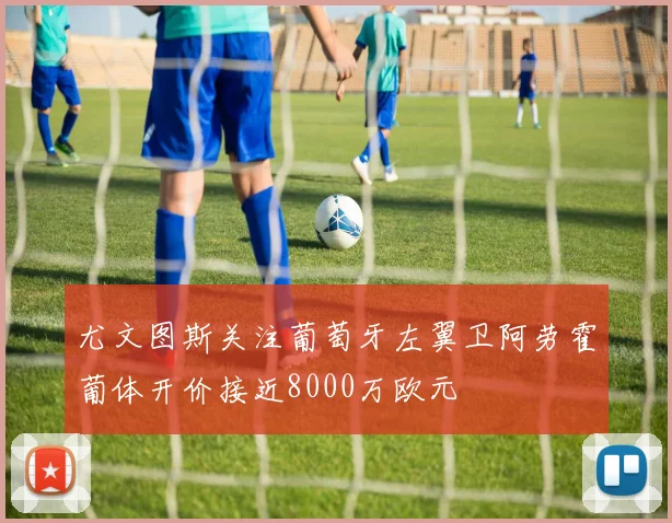 尤文图斯关注葡萄牙左翼卫阿劳霍葡体开价接近8000万欧元