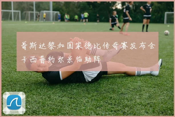 哥斯达黎加国家德比传奇赛发布会卡西普约尔亲临助阵