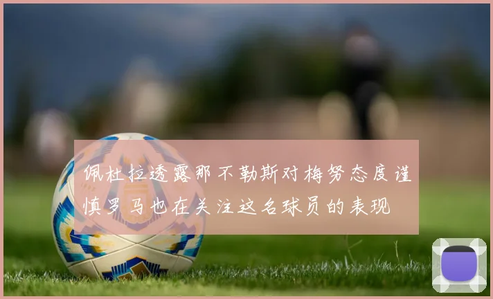 佩杜拉透露那不勒斯对梅努态度谨慎罗马也在关注这名球员的表现