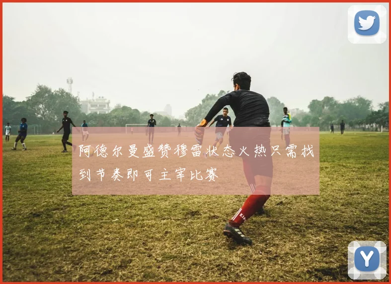 阿德尔曼盛赞穆雷状态火热只需找到节奏即可主宰比赛