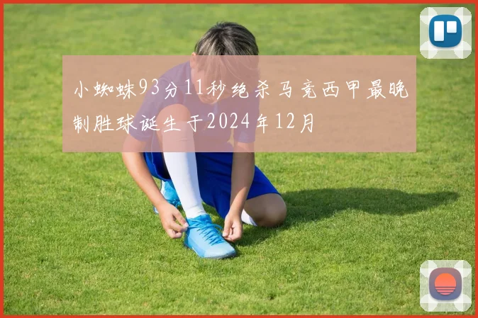 小蜘蛛93分11秒绝杀马竞西甲最晚制胜球诞生于2024年12月