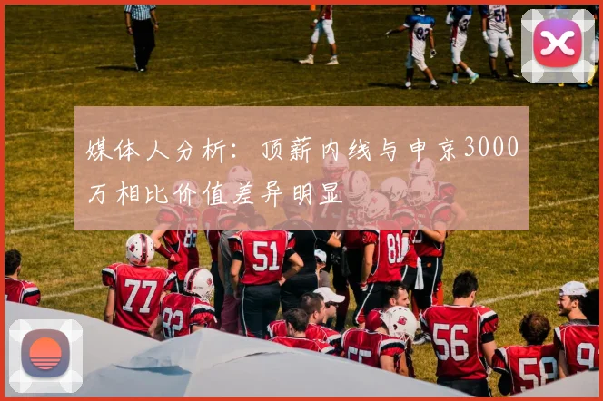 媒体人分析：顶薪内线与申京3000万相比价值差异明显