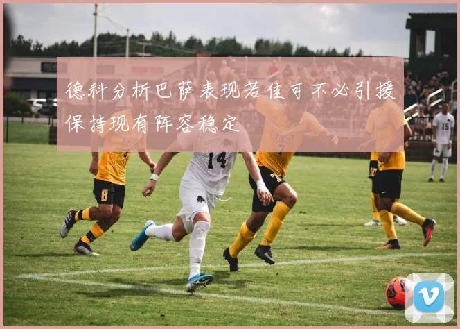 德科分析巴萨表现若佳可不必引援保持现有阵容稳定