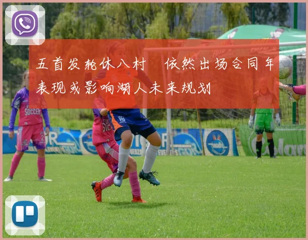 五首发轮休八村塁依然出场合同年表现或影响湖人未来规划