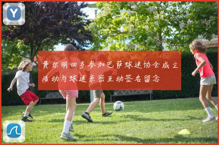 费尔明回乡参加巴萨球迷协会成立活动与球迷亲密互动签名留念