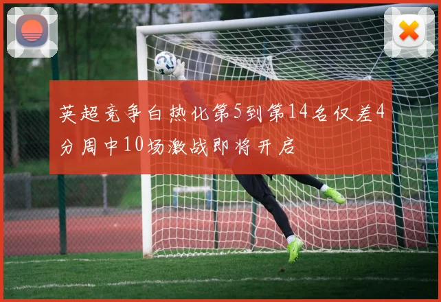 英超竞争白热化第5到第14名仅差4分周中10场激战即将开启