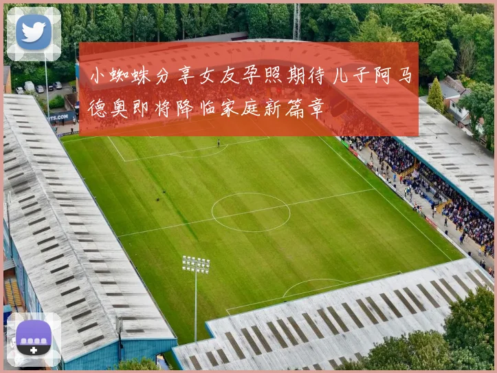 小蜘蛛分享女友孕照期待儿子阿马德奥即将降临家庭新篇章