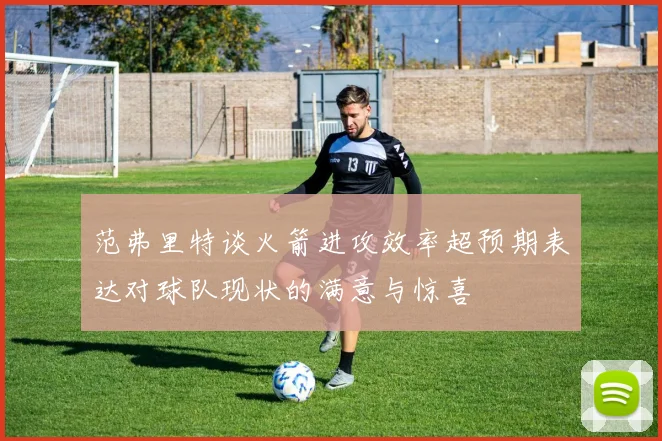 范弗里特谈火箭进攻效率超预期表达对球队现状的满意与惊喜